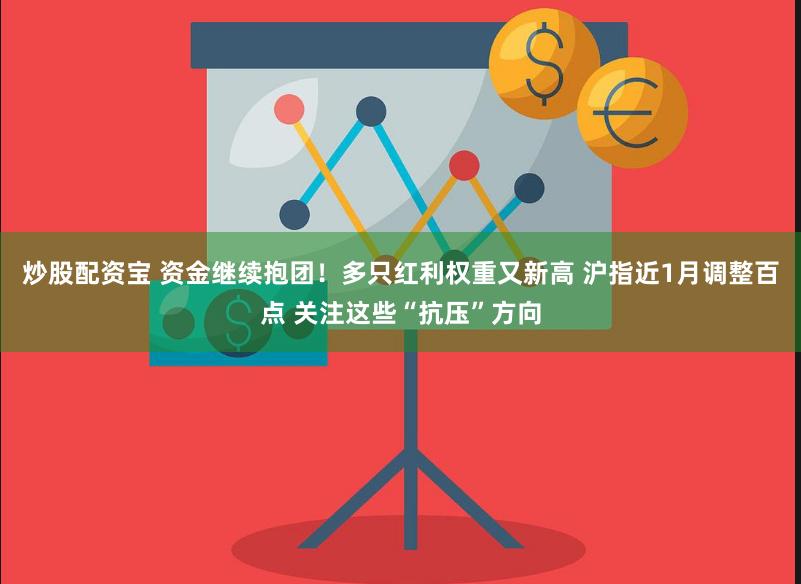 炒股配资宝 资金继续抱团！多只红利权重又新高 沪指近1月调整百点 关注这些“抗压”方向