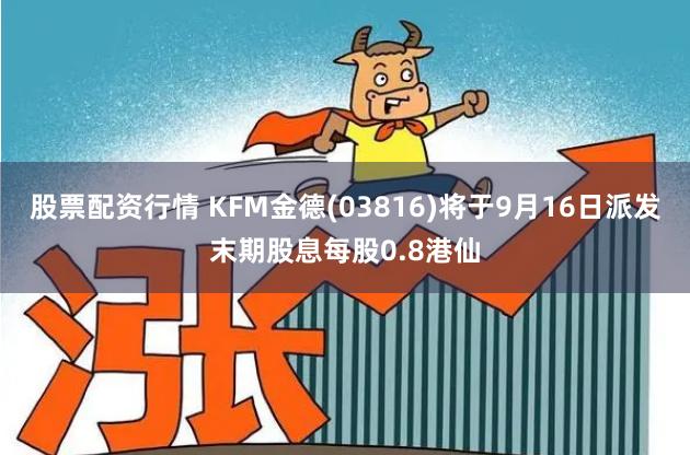 股票配资行情 KFM金德(03816)将于9月16日派发末期股息每股0.8港仙