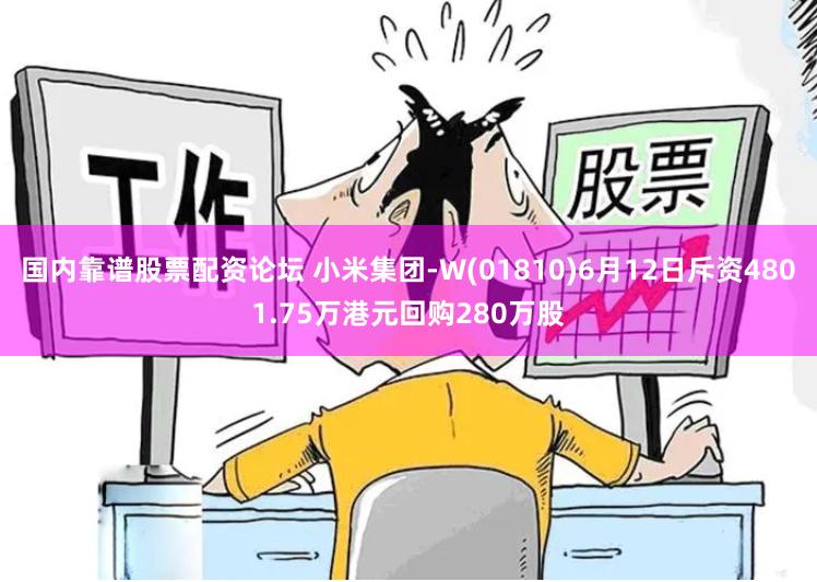 国内靠谱股票配资论坛 小米集团-W(01810)6月12日斥资4801.75万港元回购280万股