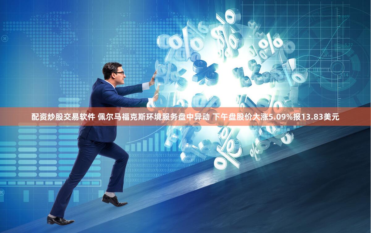 配资炒股交易软件 佩尔马福克斯环境服务盘中异动 下午盘股价大涨5.09%报13.83美元