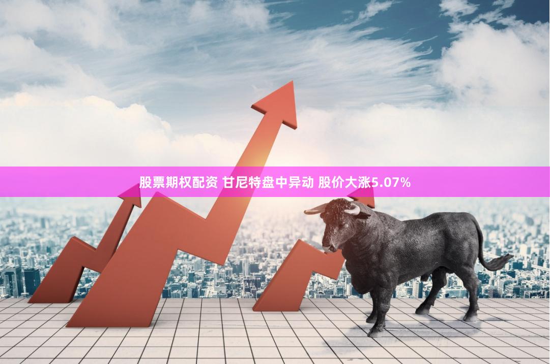 股票期权配资 甘尼特盘中异动 股价大涨5.07%