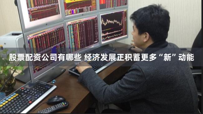 股票配资公司有哪些 经济发展正积蓄更多“新”动能