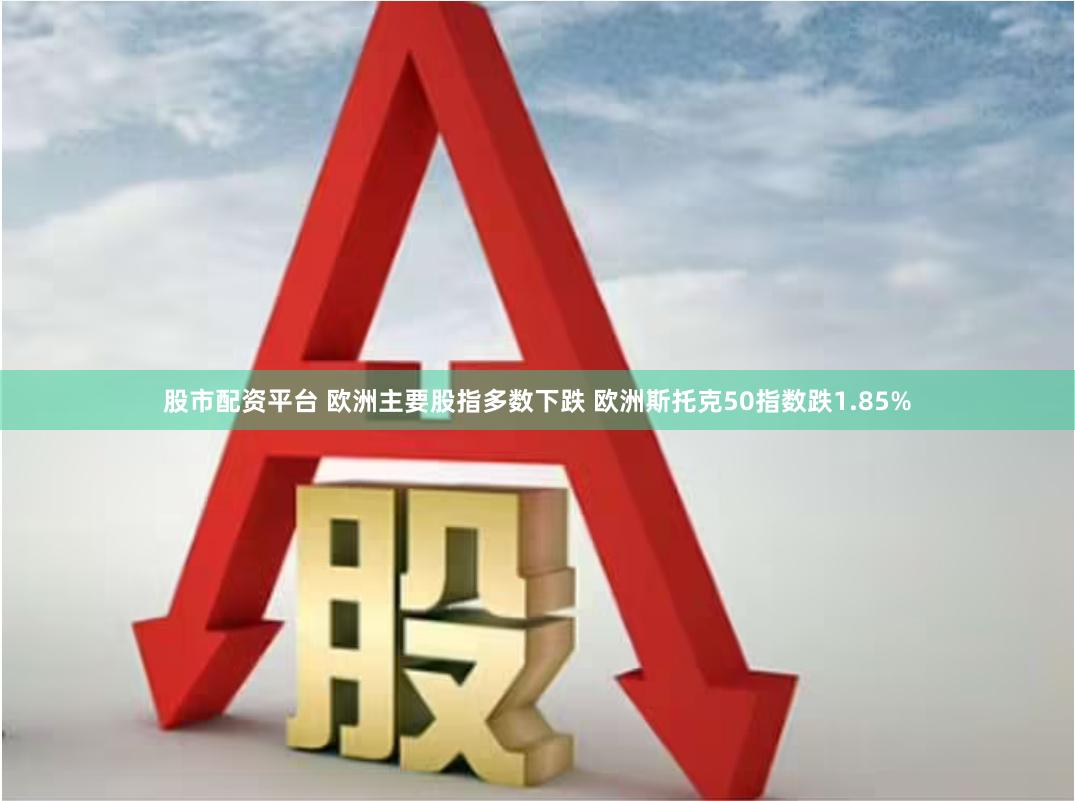 股市配资平台 欧洲主要股指多数下跌 欧洲斯托克50指数跌1.85%