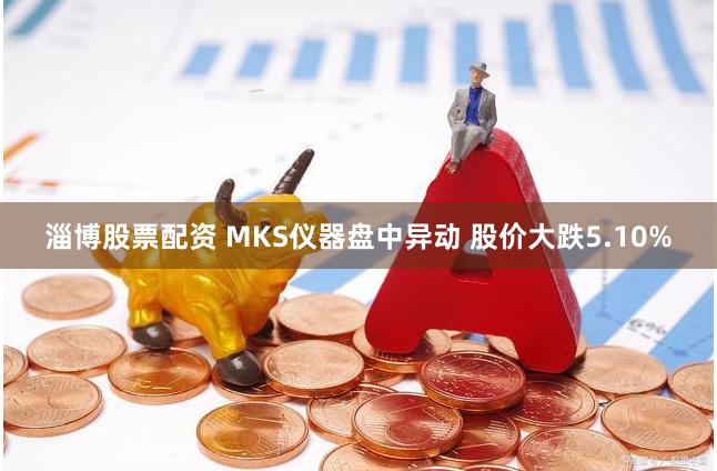 淄博股票配资 MKS仪器盘中异动 股价大跌5.10%