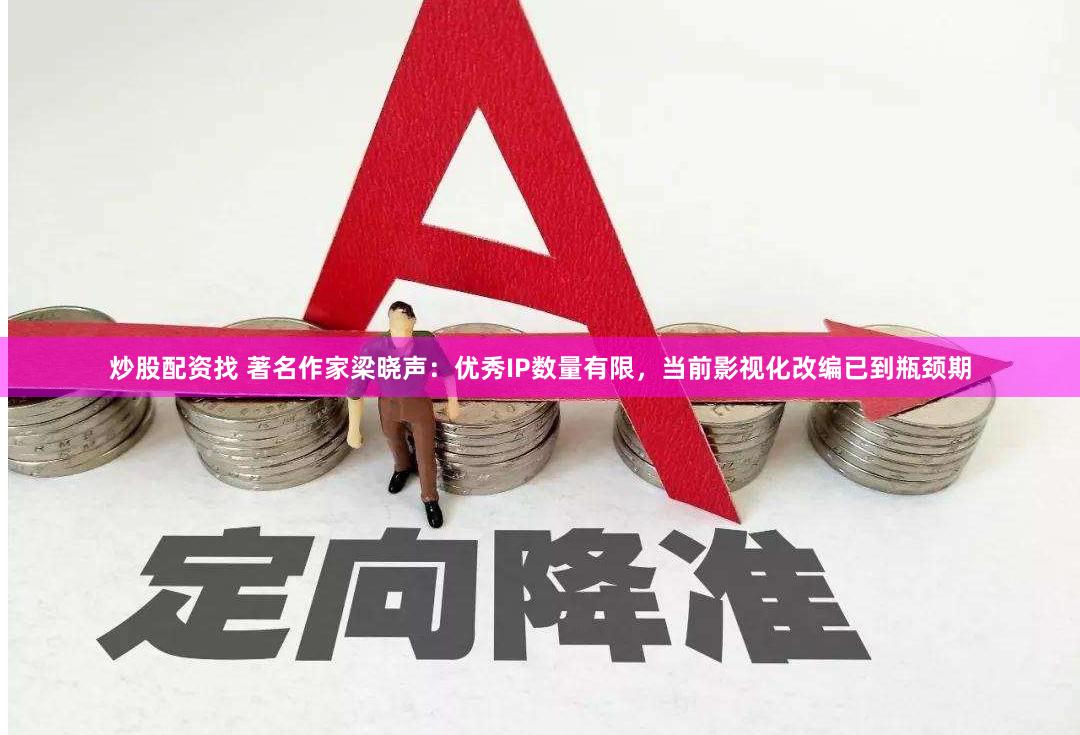 炒股配资找 著名作家梁晓声：优秀IP数量有限，当前影视化改编已到瓶颈期