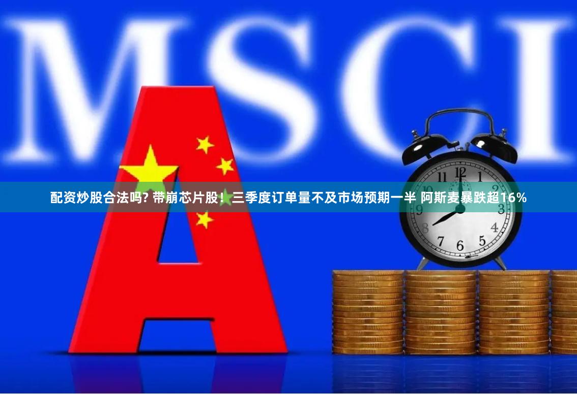 配资炒股合法吗? 带崩芯片股！三季度订单量不及市场预期一半 阿斯麦暴跌超16%