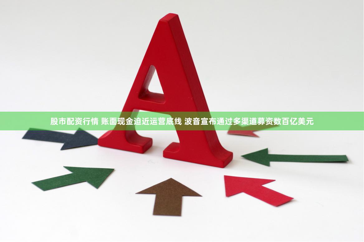 股市配资行情 账面现金迫近运营底线 波音宣布通过多渠道募资数百亿美元
