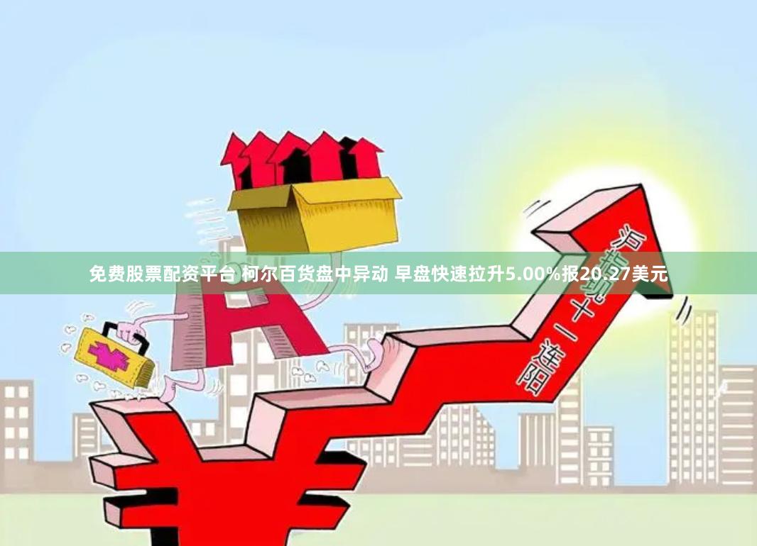 免费股票配资平台 柯尔百货盘中异动 早盘快速拉升5.00%报20.27美元