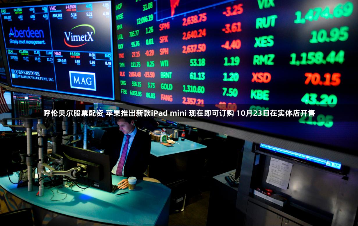 呼伦贝尔股票配资 苹果推出新款iPad mini 现在即可订购 10月23日在实体店开售