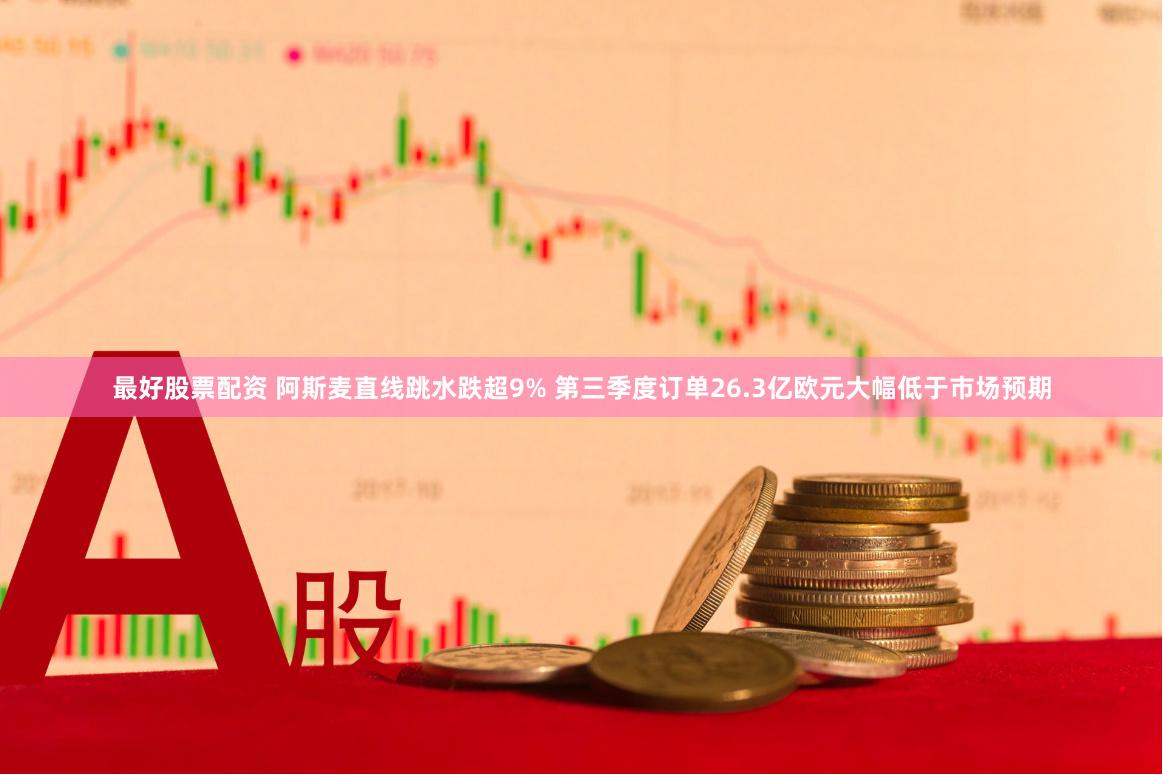 最好股票配资 阿斯麦直线跳水跌超9% 第三季度订单26.3亿欧元大幅低于市场预期