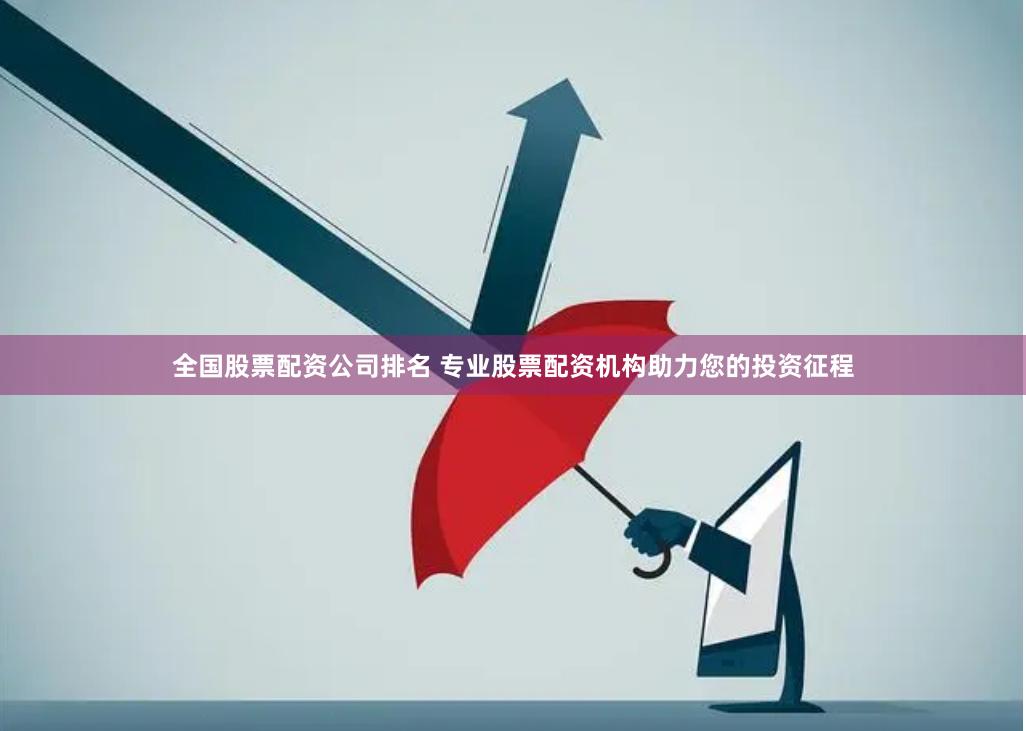 全国股票配资公司排名 专业股票配资机构助力您的投资征程