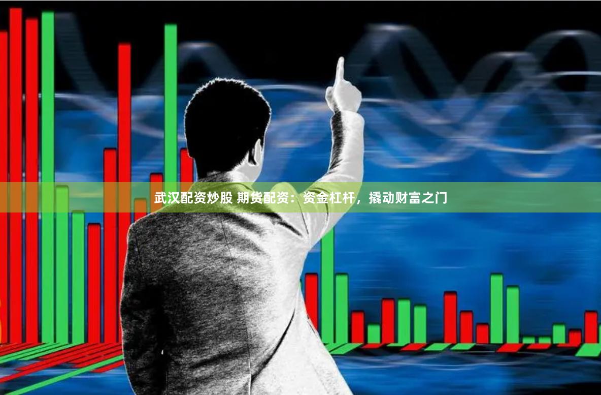 武汉配资炒股 期货配资：资金杠杆，撬动财富之门