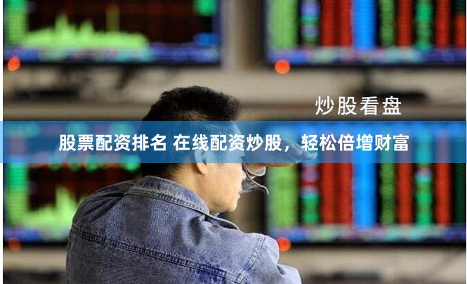 股票配资排名 在线配资炒股，轻松倍增财富