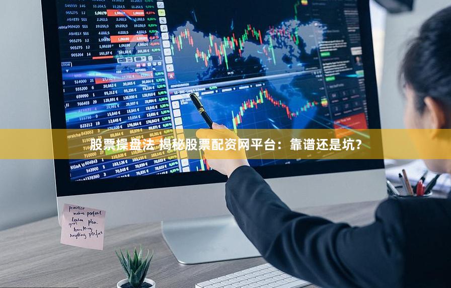 股票操盘法 揭秘股票配资网平台：靠谱还是坑？