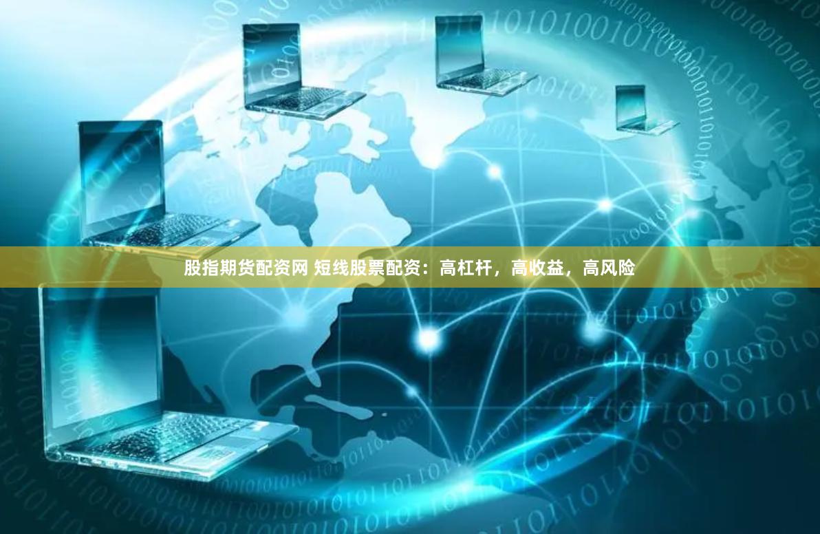 股指期货配资网 短线股票配资：高杠杆，高收益，高风险