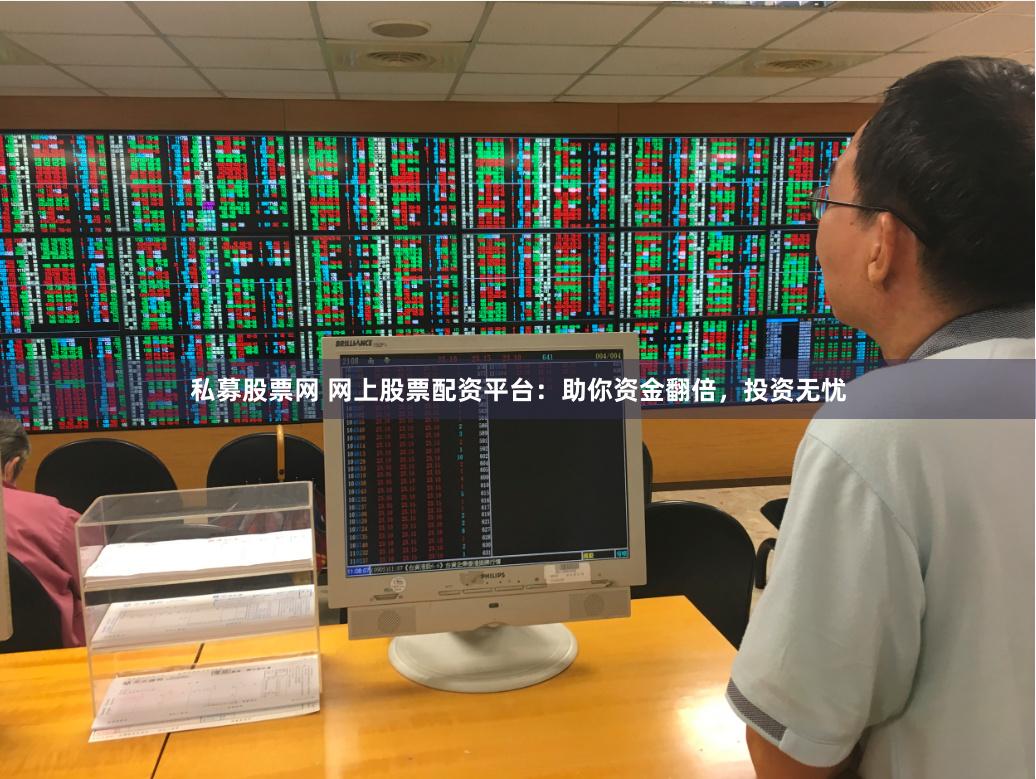 私募股票网 网上股票配资平台：助你资金翻倍，投资无忧