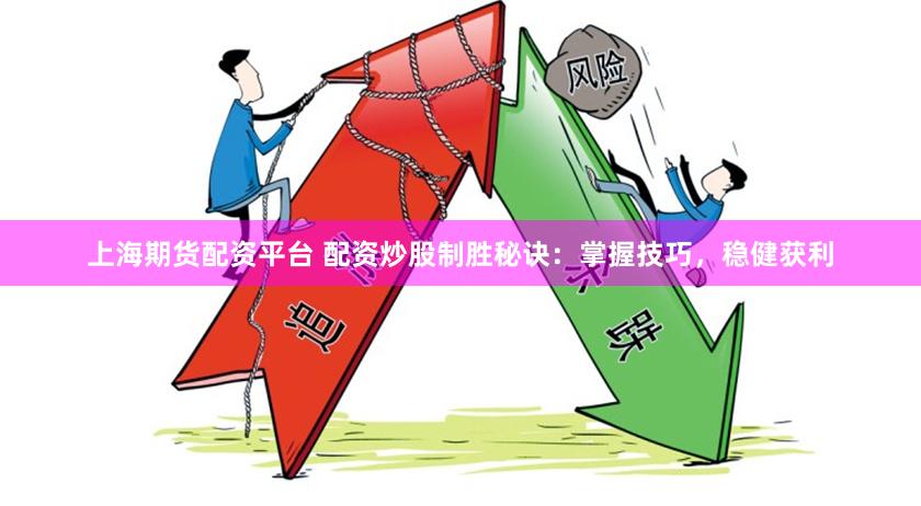 上海期货配资平台 配资炒股制胜秘诀：掌握技巧，稳健获利