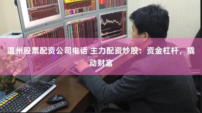 温州股票配资公司电话 主力配资炒股：资金杠杆，撬动财富
