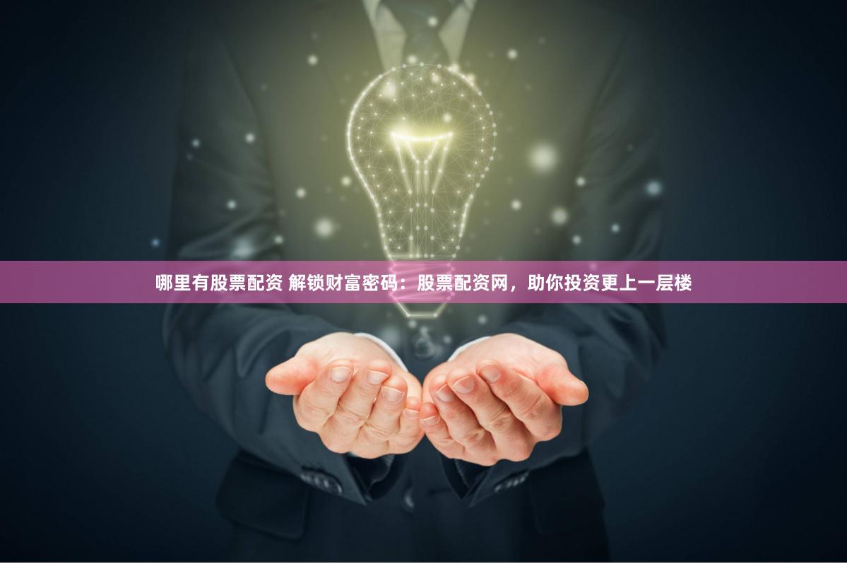 哪里有股票配资 解锁财富密码：股票配资网，助你投资更上一层楼