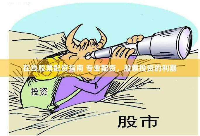 在线股票配资指南 专业配资，股票投资的利器