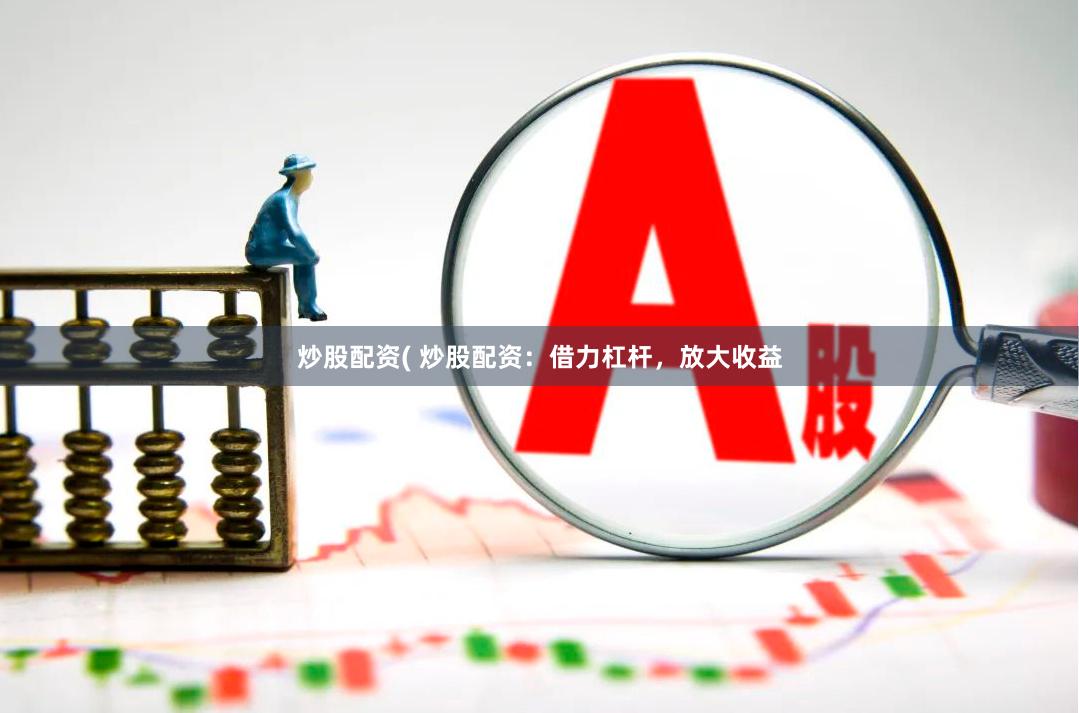 炒股配资( 炒股配资：借力杠杆，放大收益