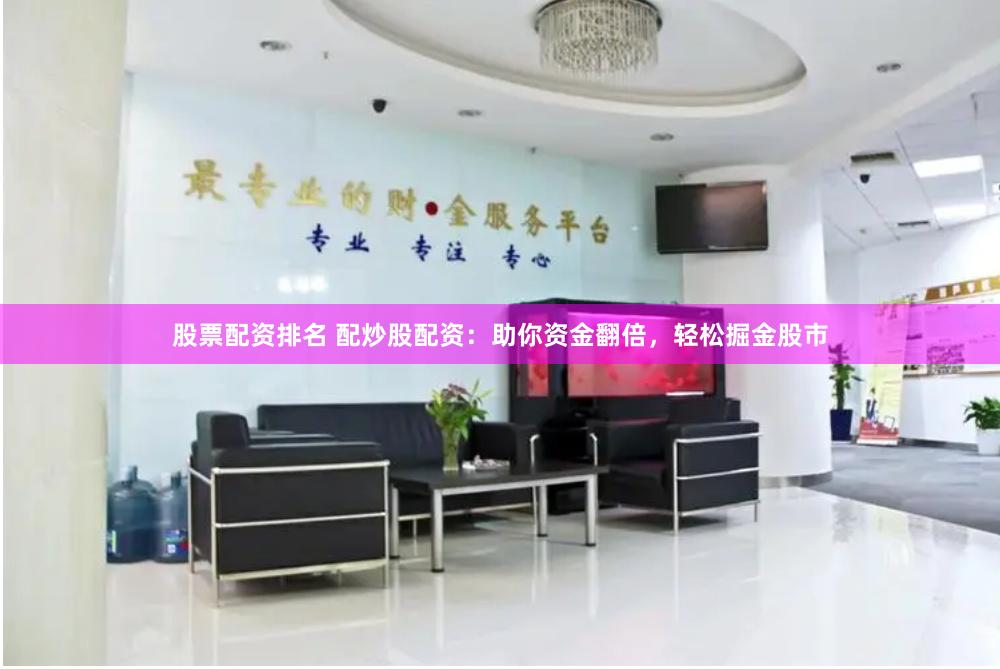 股票配资排名 配炒股配资：助你资金翻倍，轻松掘金股市