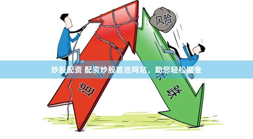 炒股配资 配资炒股首选网站，助您轻松掘金