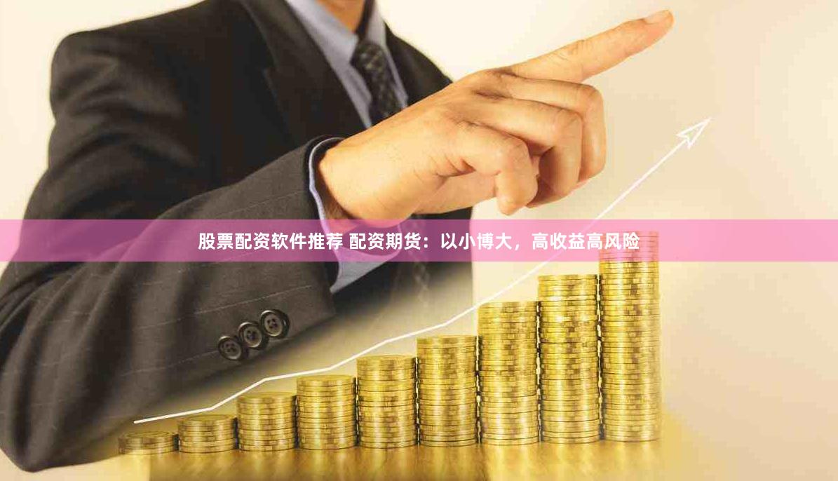 股票配资软件推荐 配资期货：以小博大，高收益高风险