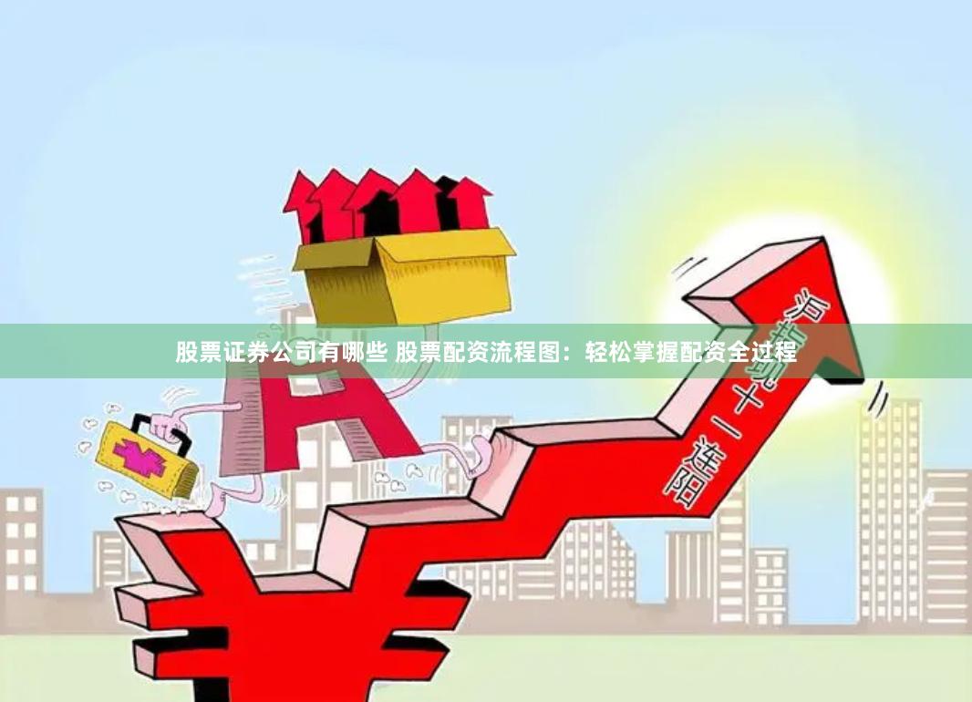 股票证券公司有哪些 股票配资流程图：轻松掌握配资全过程