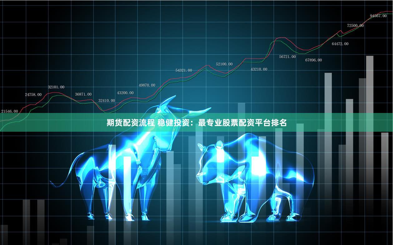 期货配资流程 稳健投资：最专业股票配资平台排名