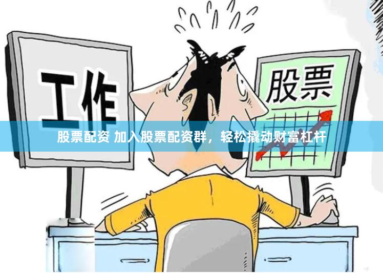 股票配资 加入股票配资群，轻松撬动财富杠杆