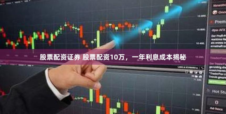 股票配资证券 股票配资10万，一年利息成本揭秘