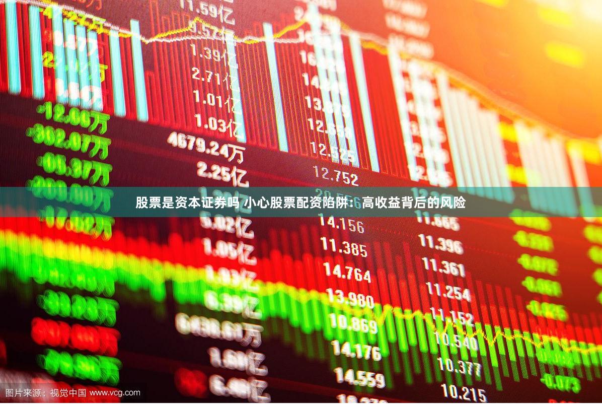 股票是资本证券吗 小心股票配资陷阱：高收益背后的风险