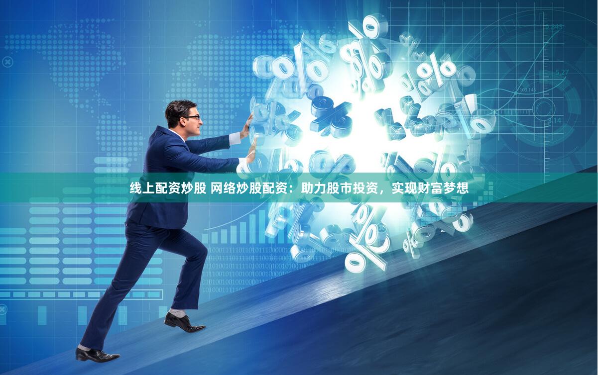 线上配资炒股 网络炒股配资：助力股市投资，实现财富梦想