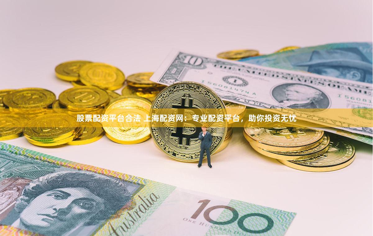 股票配资平台合法 上海配资网：专业配资平台，助你投资无忧