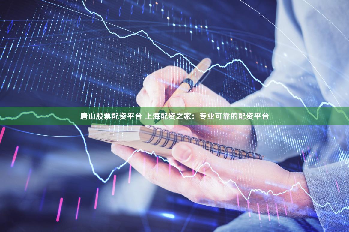唐山股票配资平台 上海配资之家：专业可靠的配资平台