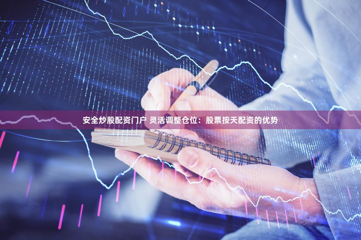 安全炒股配资门户 灵活调整仓位：股票按天配资的优势
