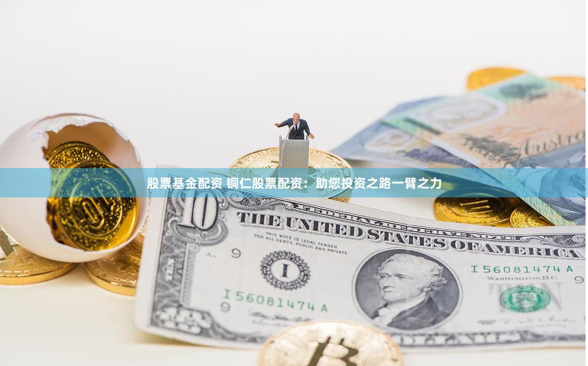 股票基金配资 铜仁股票配资：助您投资之路一臂之力