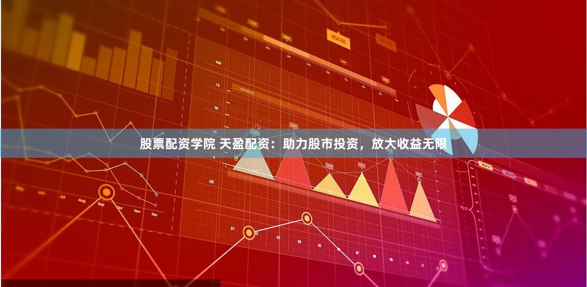 股票配资学院 天盈配资：助力股市投资，放大收益无限