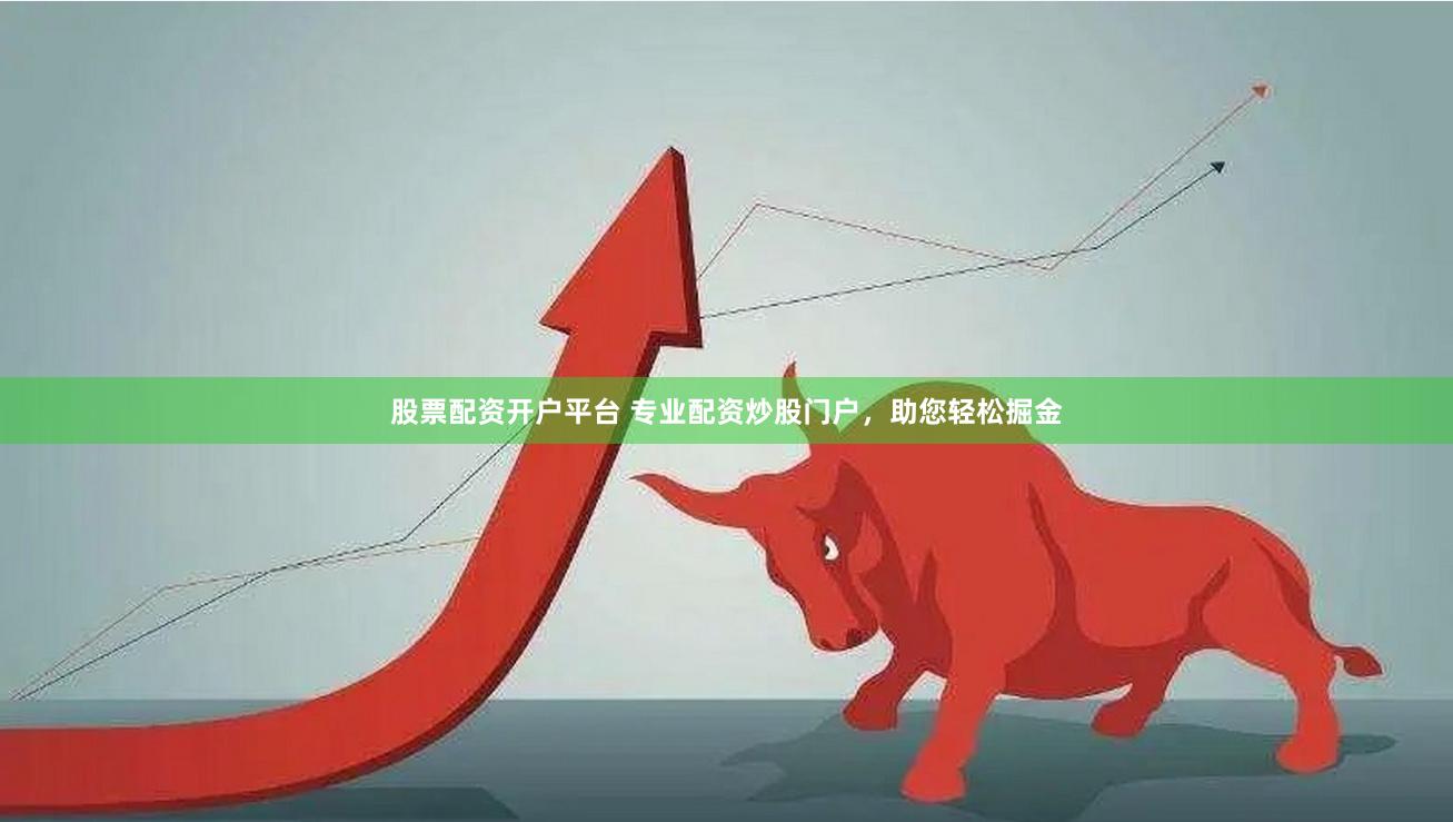 股票配资开户平台 专业配资炒股门户，助您轻松掘金