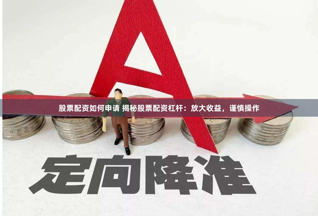 股票配资如何申请 揭秘股票配资杠杆：放大收益，谨慎操作