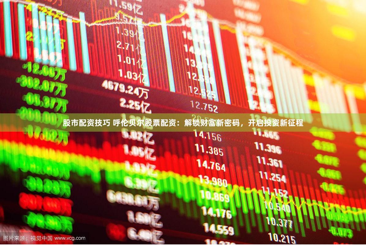 股市配资技巧 呼伦贝尔股票配资：解锁财富新密码，开启投资新征程