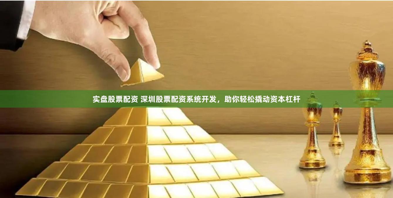 实盘股票配资 深圳股票配资系统开发，助你轻松撬动资本杠杆