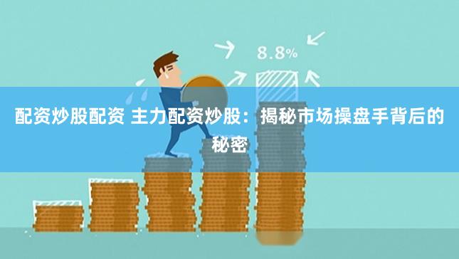 配资炒股配资 主力配资炒股：揭秘市场操盘手背后的秘密