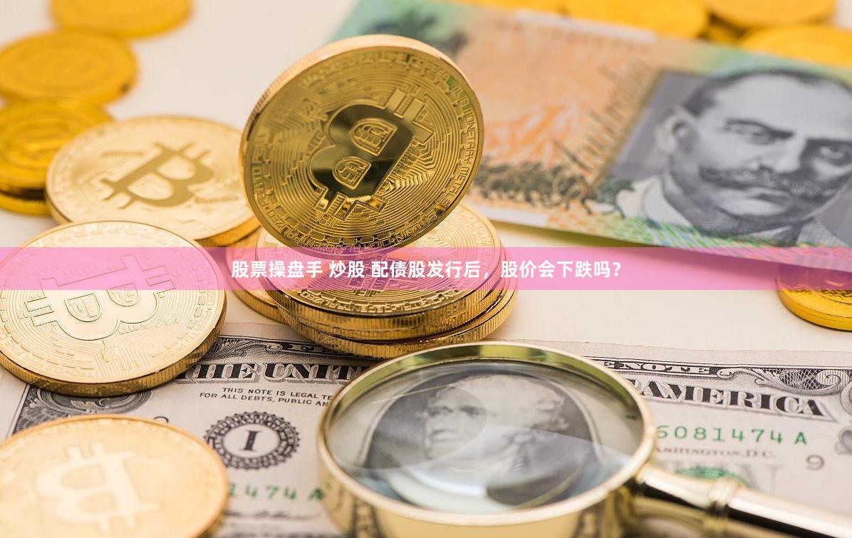 股票操盘手 炒股 配债股发行后，股价会下跌吗？
