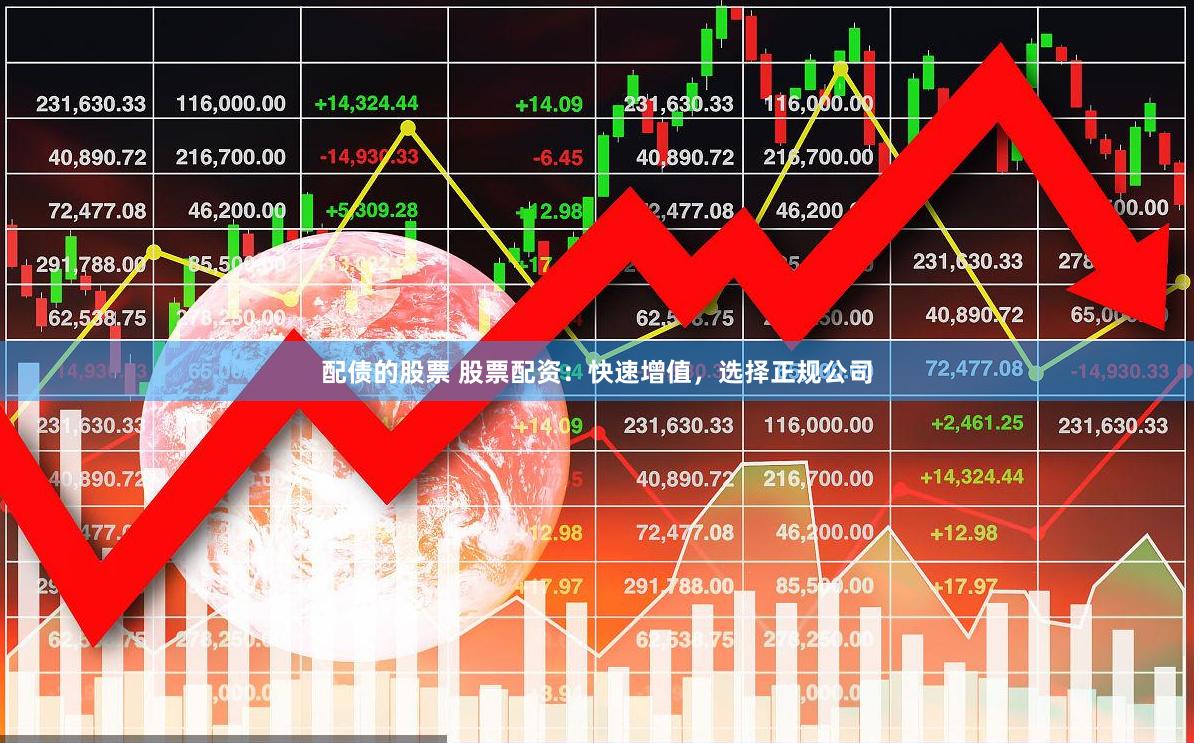 配债的股票 股票配资：快速增值，选择正规公司